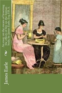 An essay on the means of lessening the effects of fire on the human body, by James Earle, Esq; F.R.S.