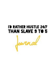 I'd Rather Hustle 24/7 Than Slave 9 to 5 Journal