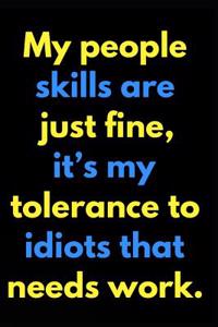 My People Skills Are Just Fine It's My Tolerance to Idiots That Needs Work