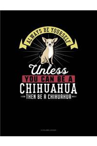 Always Be Yourself Unless You Can Be a Chihuahua Then Be a Chihuahua