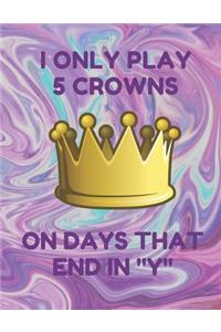 I Only Play 5 Crowns on Days That End in Y