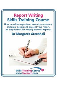 Report Writing Skills Training Course. How to Write a Report and Executive Summary, and Plan, Design and Present Your Report. an Easy Format for Writi