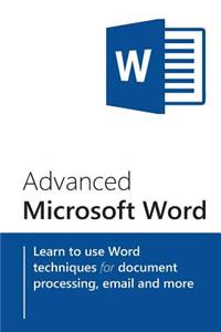 Advanced Microsoft Word: Learn to Use Word Techniques for Document Processing, Email and More