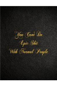 You Can't Do Epic Shit With Normal People