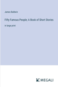 Fifty Famous People; A Book of Short Stories