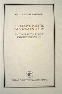 Reflexive Politik Im Sozialen Raum: Politische Eliten in Genf Zwischen 1760 Und 1841: Politische Eliten in Genf Zwischen 1760 Und 1841