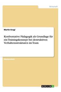 Konfrontative Pädagogik als Grundlage für ein Trainingskonzept bei destruktiven Verhaltensstrukturen im Team