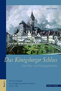 Das Konigsberger Schloss: Eine Bau- Und Kulturgeschichte Bd. 1, Von Der Grundung Bis Zur Regierung Friedrich Wilhelms I. (1255-1740)