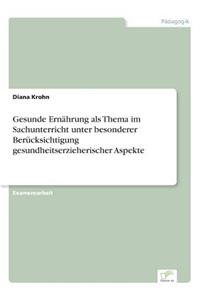 Gesunde Ernährung als Thema im Sachunterricht unter besonderer Berücksichtigung gesundheitserzieherischer Aspekte