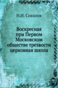 Voskresnaya pri Pervom Moskovskom obschestve trezvosti tserkovnaya shkola