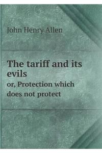 The Tariff and Its Evils Or, Protection Which Does Not Protect