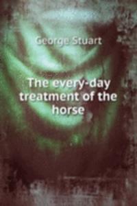 THE EVERY-DAY TREATMENT OF THE HORSE
