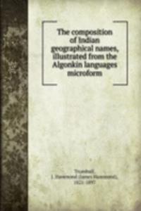 composition of Indian geographical names, illustrated from the Algonkin languages microform