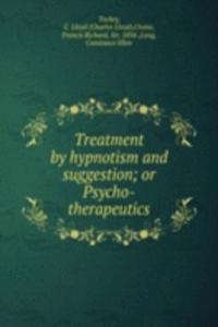 Treatment by hypnotism and suggestion; or Psycho-therapeutics
