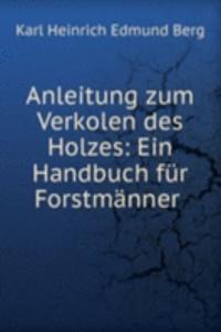 Anleitung zum Verkolen des Holzes: Ein Handbuch fur Forstmanner .