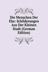 Die Menschen Der Ehe: Schilderungen Aus Der Kleinen Stadt (German Edition)