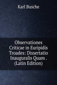 Observationes Criticae in Euripidis Troades: Dissertatio Inauguralis Quam . (Latin Edition)