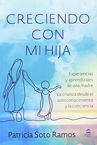 Creciendo con mi hija: Experiencias y aprendizajes de una madre. La crianza desde el autoconocimiento y la conciencia