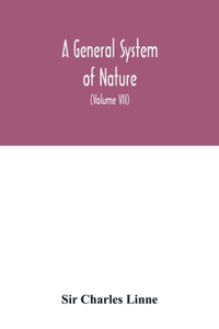 general system of nature, through the three grand kingdoms of animals, vegetables, and minerals, Systematically Divided into their several classes, orders, Genera, Species, and Varieties, with their Habitations, Manners, Economy, Structure, and Pec