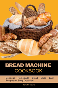 Bread Machine Cookbook: Delicious Homemade Bread Made Easy Recipes for Every Occasion