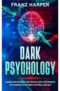 Dark Psychology: Learn How to Analyze People with the Secrets of Manipulation, Mind Control and NLP