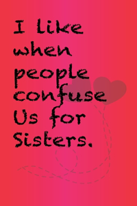 I like when people confuse us for sisters.: Best Gift or friends, Funny Gifts for Women, Valentines, Galentines Day Gifts for Her, Wife, BFF: Friendship, Birthday Gifts for Girlfriend, Best Fr