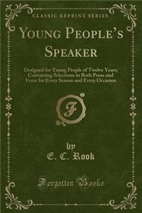 Young People's Speaker: Designed for Young People of Twelve Years; Containing Selections in Both Prose and Verse for Every Season and Every Occasion (Classic Reprint)