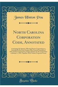 North Carolina Corporation Code, Annotated: Containing the Statutes Affecting Private Corporations as Amended by the Extra Session of the General Assembly of 1921 and the Construction of These Statutes by the Courts Prior to January 1, 1922, Togeth: Containing the Statutes Affecting Private Corporations as Amended by the Extra Session of the General Assembly of 1921 and the Construction of These