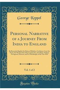 Personal Narrative of a Journey From India to England, Vol. 1 of 2: By Bussorah, Bagdad, the Ruins of Babylon, Curdistan, Court the Persia, the Western the of the Caspian Sea, Astrakhan, Nishney Novogorod, Moscow, and St. Petersburgh, in the Year 1