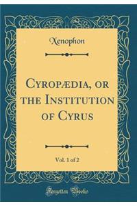 CyropÃ¦dia, or the Institution of Cyrus, Vol. 1 of 2 (Classic Reprint)