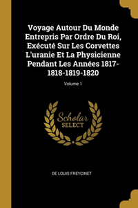 Voyage Autour Du Monde Entrepris Par Ordre Du Roi, Exécuté Sur Les Corvettes L'uranie Et La Physicienne Pendant Les Années 1817-1818-1819-1820; Volume 1