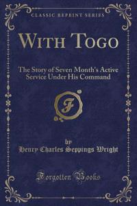 With Togo: The Story of Seven Month's Active Service Under His Command (Classic Reprint)