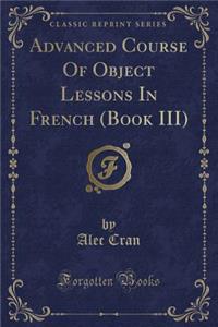 Advanced Course of Object Lessons in French (Book III) (Classic Reprint)