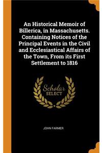 An Historical Memoir of Billerica, in Massachusetts. Containing Notices of the Principal Events in the Civil and Ecclesiastical Affairs of the Town, From its First Settlement to 1816