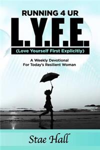 Running 4 UR L.Y.F.E. (Love Yourself First Explicitly) A Weekly Devotional for Today's Resilient Woman