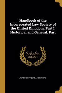 Handbook of the Incorporated Law Society of the United Kingdom. Part I. Historical and General. Part