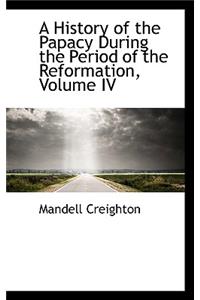 A History of the Papacy During the Period of the Reformation, Volume IV