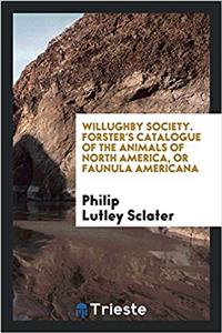 Willughby Society. Forster's catalogue of the animals of North America, or Faunula americana