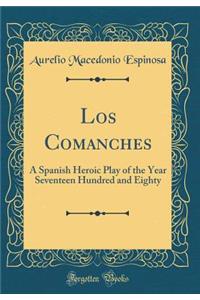 Los Comanches: A Spanish Heroic Play of the Year Seventeen Hundred and Eighty (Classic Reprint)