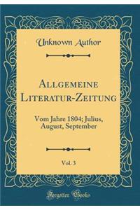 Allgemeine Literatur-Zeitung, Vol. 3: Vom Jahre 1804; Julius, August, September (Classic Reprint)