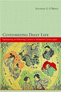 Customizing Daily Life: Representing and Reforming Customs in Nineteenth-Century Japan: Representing and Reforming Customs in Nineteenth-century Japan