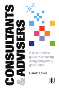Consultants & Advisers: A Best Practice Guide to Choosing, Using and Getting Good Value