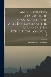 Illustrated Catalogue of Japanese old Fine Arts Displayed at the Japan-British Exhibition, London, 1910