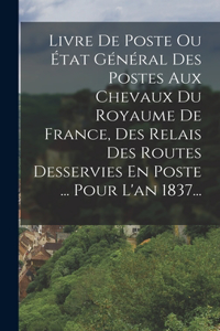 Livre De Poste Ou État Général Des Postes Aux Chevaux Du Royaume De France, Des Relais Des Routes Desservies En Poste ... Pour L'an 1837...