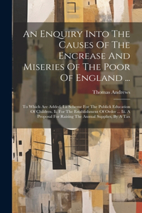 Enquiry Into The Causes Of The Encrease And Miseries Of The Poor Of England ...