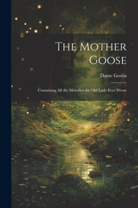 Mother Goose; Containing all the Melodies the Old Lady Ever Wrote