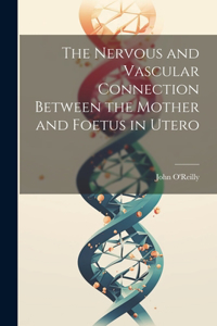 Nervous and Vascular Connection Between the Mother and Foetus in Utero