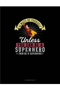 Always Be Yourself Unless You Can Be A Superhero Then Be A Superhero