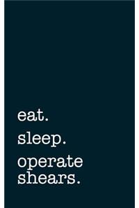 eat. sleep. operate shears. - Lined Notebook