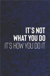 It's Not What You Do It's How You Do It